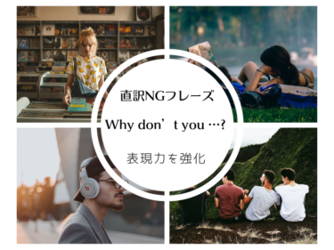 直訳NGフレーズ「Why don’t you ～?」 で使える英語表現を身につけよう