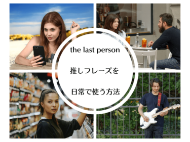 「the last person」の推しフレーズを日常で使う方法