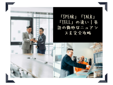 「speak」「talk」「tell」の違い｜英語の微妙なニュアンスを完全攻略